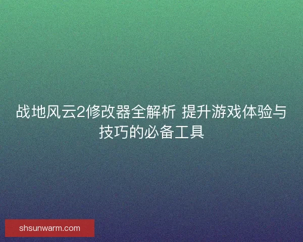 战地风云2修改器全解析 提升游戏体验与技巧的必备工具 战地风云2修改器全解析 提升游戏体验与技巧的必备工具