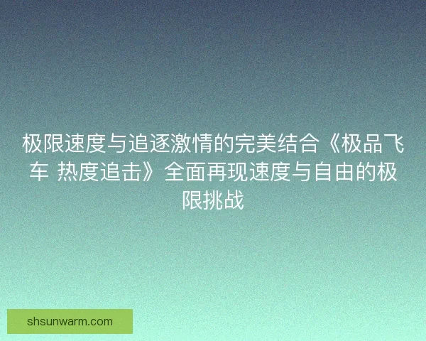 极限速度与追逐激情的完美结合《极品飞车 热度追击》全面再现速度与自由的极限挑战