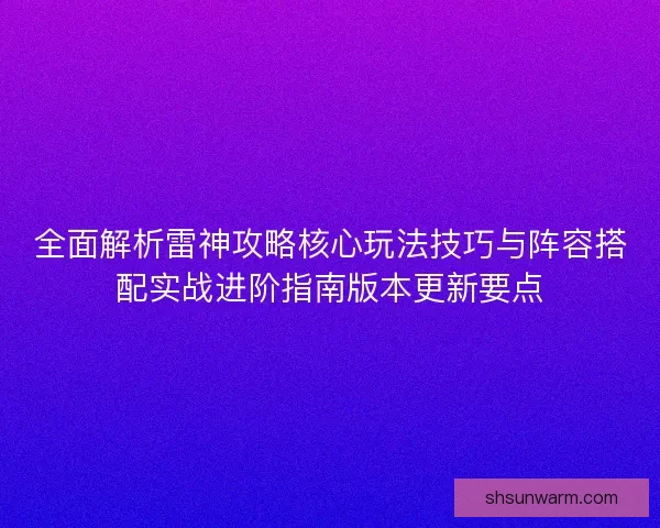 全面解析雷神攻略核心玩法技巧与阵容搭配实战进阶指南版本更新要点
