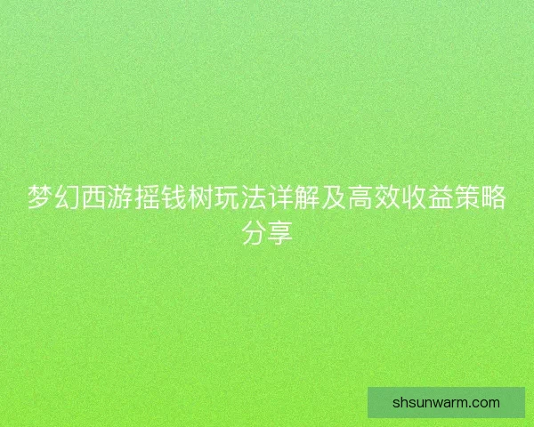梦幻西游摇钱树玩法详解及高效收益策略分享