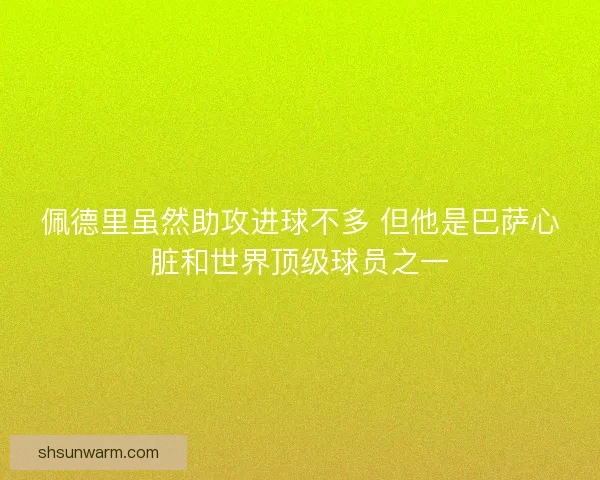 佩德里虽然助攻进球不多 但他是巴萨心脏和世界顶级球员之一