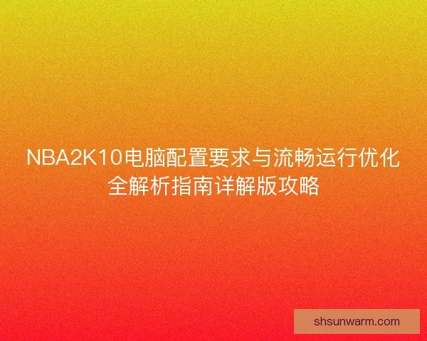 NBA2K10电脑配置要求与流畅运行优化全解析指南详解版攻略