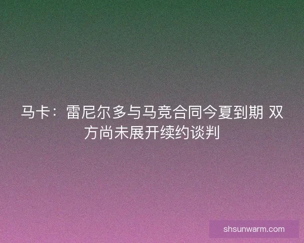 马卡:雷尼尔多与马竞合同今夏到期 双方尚未展开续约谈判 马卡:雷尼尔多与马竞合同今夏到期 双方尚未展开续约谈判