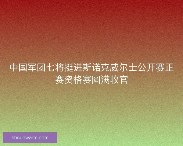 中国军团七将挺进斯诺克威尔士公开赛正赛资格赛圆满收官 中国军团七将挺进斯诺克威尔士公开赛正赛资格赛圆满收官