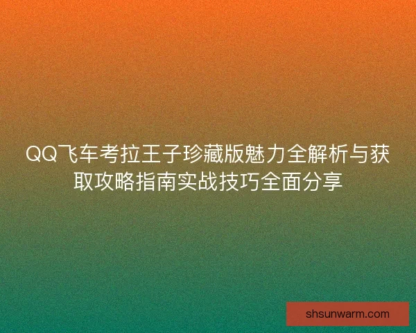 QQ飞车考拉王子珍藏版魅力全解析与获取攻略指南实战技巧全面分享 QQ飞车考拉王子珍藏版魅力全解析与获取攻略指南实战技巧全面分享