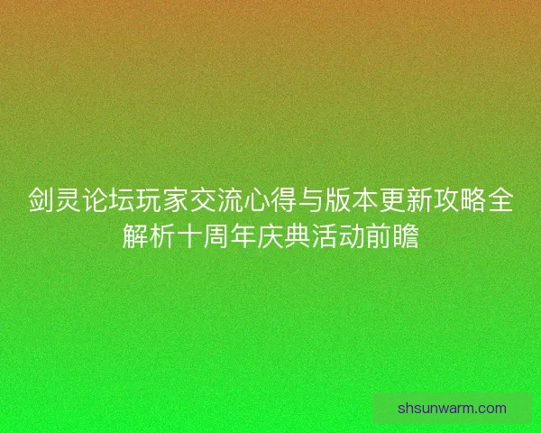 剑灵论坛玩家交流心得与版本更新攻略全解析十周年庆典活动前瞻 剑灵论坛玩家交流心得与版本更新攻略全解析十周年庆典活动前瞻